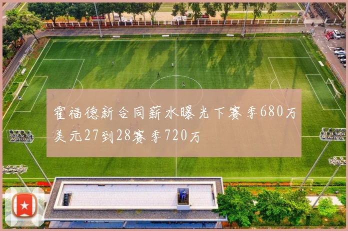 霍福德新合同薪水曝光下赛季680万美元27到28赛季720万