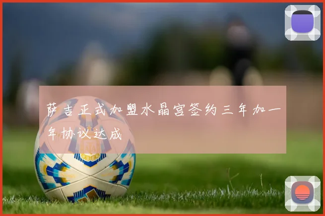 萨吉正式加盟水晶宫签约三年加一年协议达成