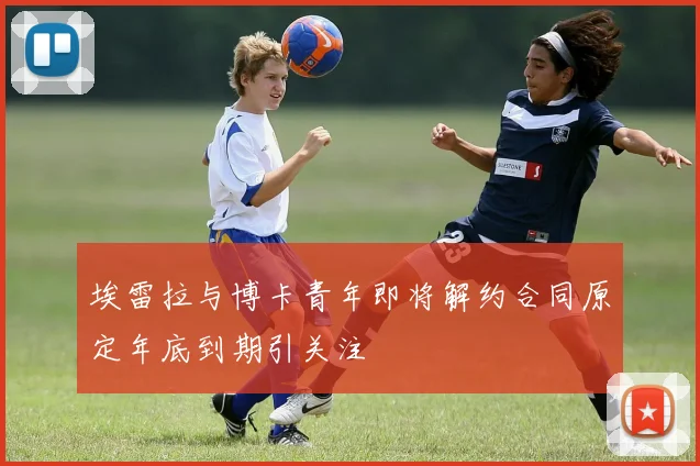 埃雷拉与博卡青年即将解约合同原定年底到期引关注
