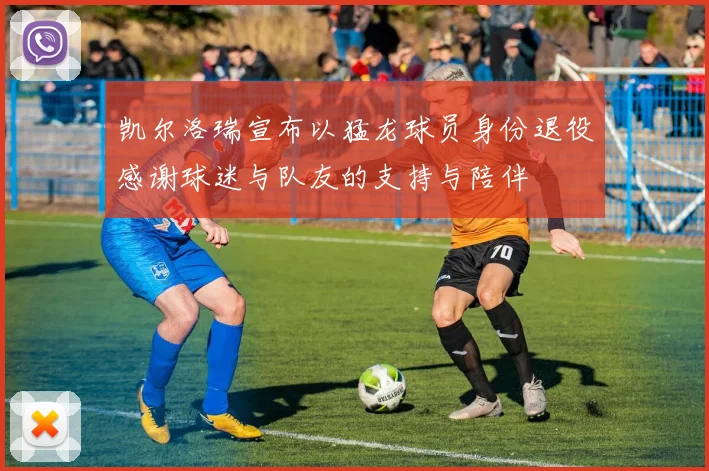 凯尔洛瑞宣布以猛龙球员身份退役感谢球迷与队友的支持与陪伴