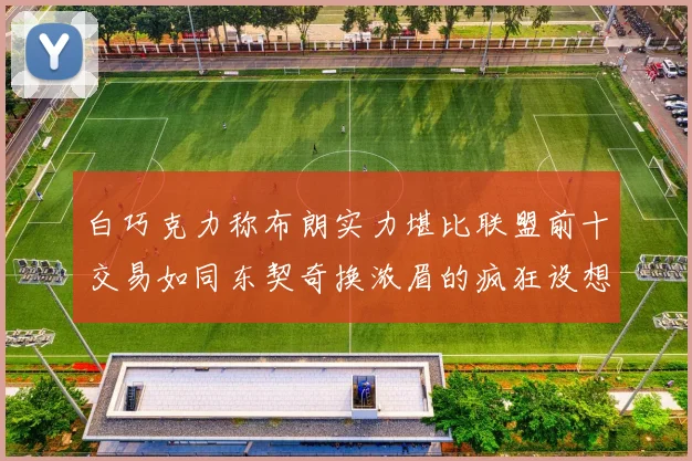 白巧克力称布朗实力堪比联盟前十交易如同东契奇换浓眉的疯狂设想
